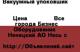 Вакуумный упоковшик 52 › Цена ­ 250 000 - Все города Бизнес » Оборудование   . Ненецкий АО,Несь с.